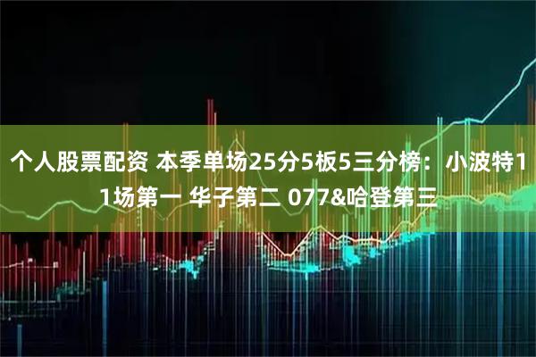 个人股票配资 本季单场25分5板5三分榜：小波特11场第一 华子第二 077&哈登第三
