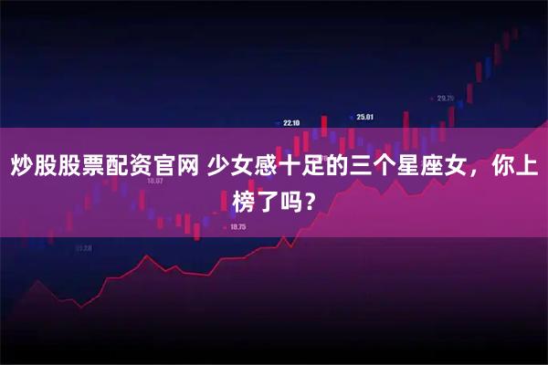 炒股股票配资官网 少女感十足的三个星座女，你上榜了吗？