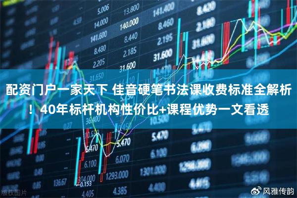 配资门户一家天下 佳音硬笔书法课收费标准全解析！40年标杆机构性价比+课程优势一文看透