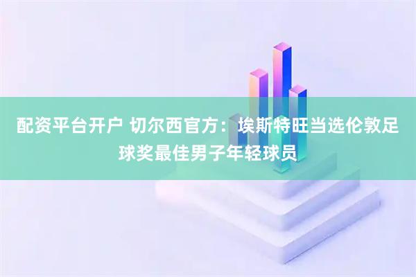 配资平台开户 切尔西官方：埃斯特旺当选伦敦足球奖最佳男子年轻球员
