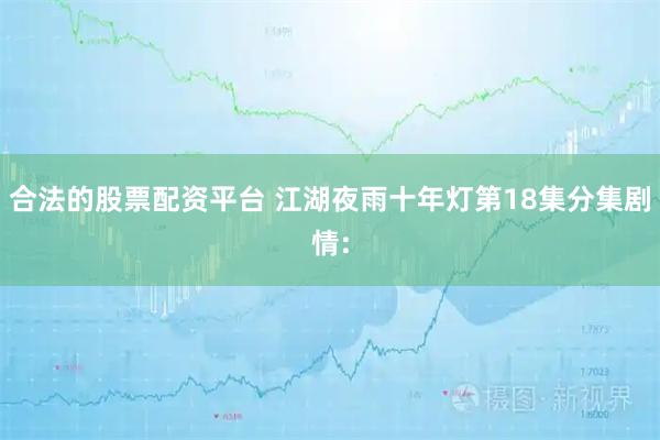 合法的股票配资平台 江湖夜雨十年灯第18集分集剧情: