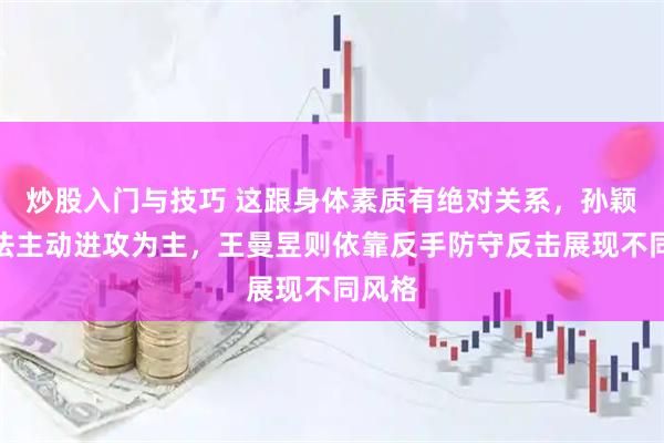 炒股入门与技巧 这跟身体素质有绝对关系，孙颖莎打法主动进攻为主，王曼昱则依靠反手防守反击展现不同风格